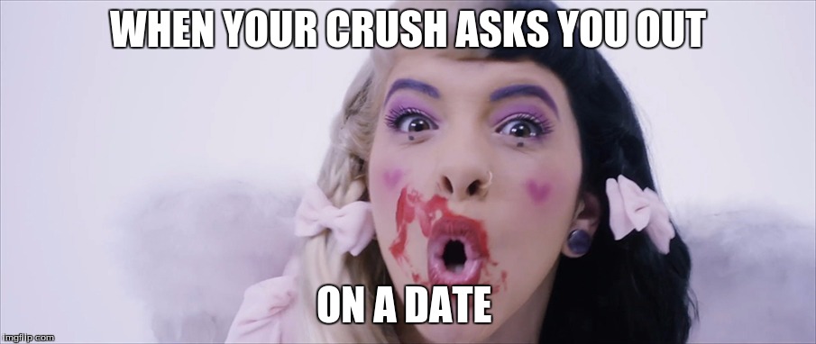 Mel MEME | WHEN YOUR CRUSH ASKS YOU OUT; ON A DATE | image tagged in melanie martinez | made w/ Imgflip meme maker