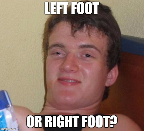 10 Guy Meme | LEFT FOOT OR RIGHT FOOT? | image tagged in memes,10 guy | made w/ Imgflip meme maker