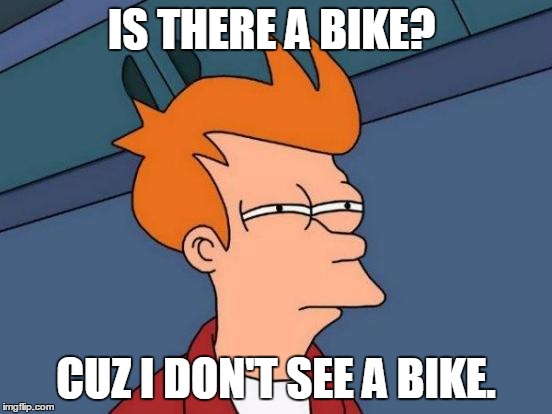 Futurama Fry Meme | IS THERE A BIKE? CUZ I DON'T SEE A BIKE. | image tagged in memes,futurama fry | made w/ Imgflip meme maker
