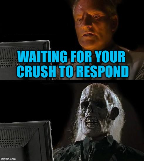 I'll Just Wait Here Meme | WAITING FOR YOUR CRUSH TO RESPOND | image tagged in memes,ill just wait here | made w/ Imgflip meme maker
