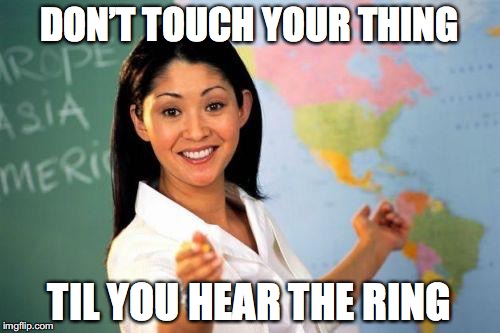 DON’T TOUCH YOUR THING TIL YOU HEAR THE RING | made w/ Imgflip meme maker
