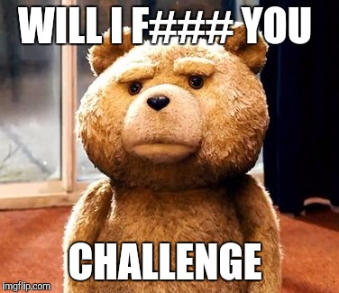 TED | WILL I F### YOU; CHALLENGE | image tagged in memes,ted | made w/ Imgflip meme maker