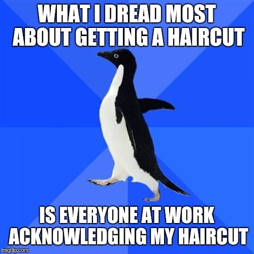 Socially Awkward Penguin Meme | WHAT I DREAD MOST ABOUT GETTING A HAIRCUT; IS EVERYONE AT WORK ACKNOWLEDGING MY HAIRCUT | image tagged in memes,socially awkward penguin | made w/ Imgflip meme maker