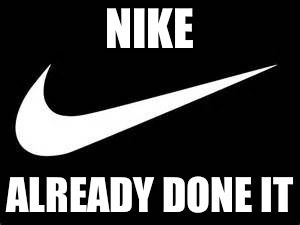 Nike Swoosh  | NIKE; ALREADY DONE IT | image tagged in nike swoosh | made w/ Imgflip meme maker