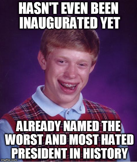 Bad Luck Brian Meme | HASN'T EVEN BEEN INAUGURATED YET; ALREADY NAMED THE WORST AND MOST HATED PRESIDENT IN HISTORY | image tagged in memes,bad luck brian,dump trump,fucktrump,donald trump the clown,loser | made w/ Imgflip meme maker