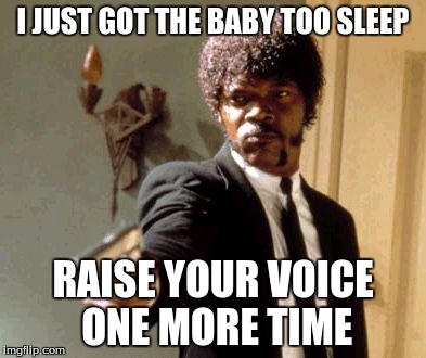 Say That Again I Dare You | I JUST GOT THE BABY TOO SLEEP; RAISE YOUR VOICE ONE MORE TIME | image tagged in memes,say that again i dare you,funny,meme,funny memes | made w/ Imgflip meme maker
