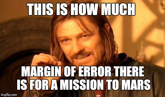 One Does Not Simply Meme | THIS IS HOW MUCH MARGIN OF ERROR THERE IS FOR A MISSION TO MARS | image tagged in memes,one does not simply | made w/ Imgflip meme maker