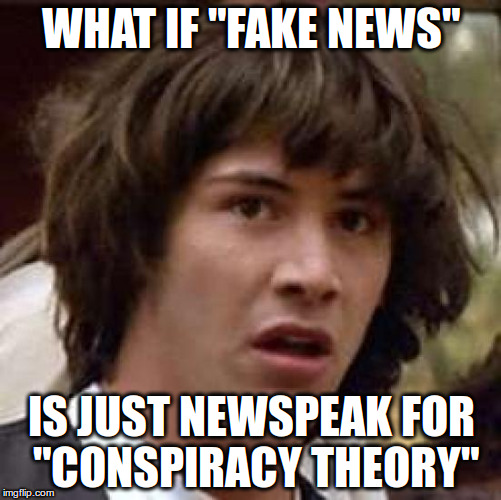 "Fake News" | WHAT IF "FAKE NEWS"; IS JUST NEWSPEAK FOR "CONSPIRACY THEORY" | image tagged in memes,conspiracy keanu,fake news,conspiracy theory,illuminati,corporate media | made w/ Imgflip meme maker