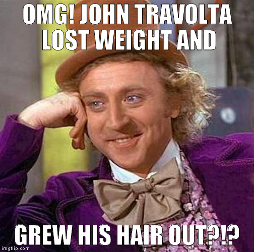 Creepy Condescending Wonka Meme | OMG! JOHN TRAVOLTA LOST WEIGHT AND GREW HIS HAIR OUT?!? | image tagged in memes,creepy condescending wonka | made w/ Imgflip meme maker
