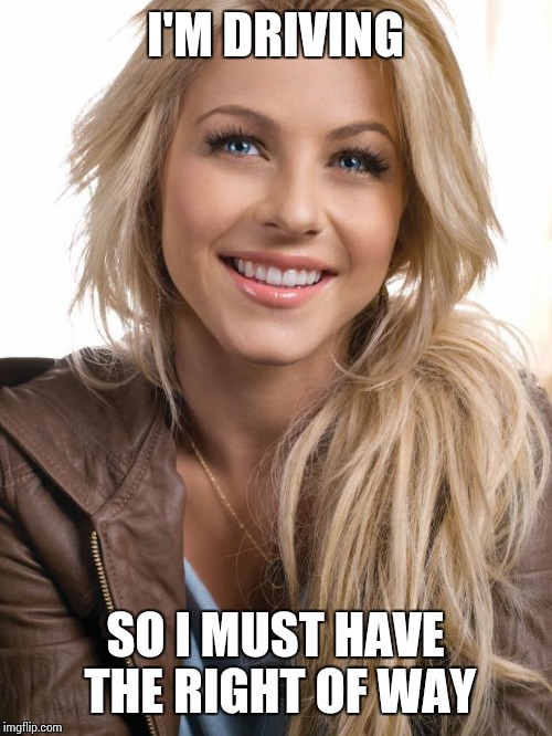 Oblivious Hot Girl Meme | I'M DRIVING; SO I MUST HAVE THE RIGHT OF WAY | image tagged in memes,oblivious hot girl | made w/ Imgflip meme maker