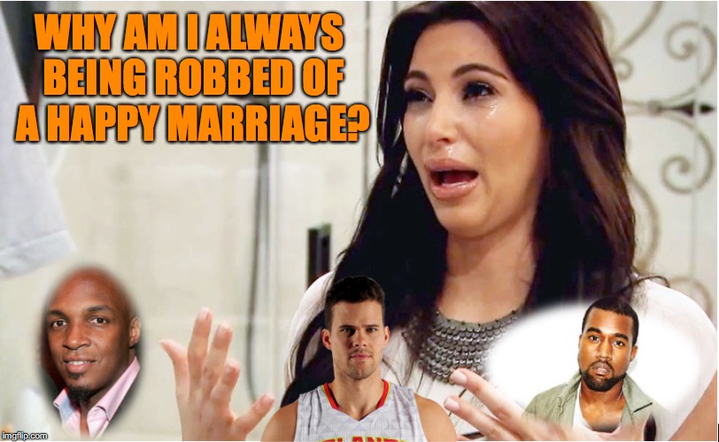 Kardashian's Lament | WHY AM I ALWAYS BEING ROBBED OF A HAPPY MARRIAGE? | image tagged in kanye west,kim kardashian | made w/ Imgflip meme maker