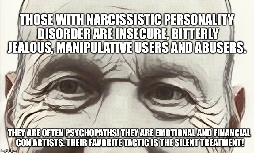 THOSE WITH NARCISSISTIC PERSONALITY DISORDER ARE INSECURE, BITTERLY JEALOUS, MANIPULATIVE USERS AND ABUSERS. THEY ARE OFTEN PSYCHOPATHS! THEY ARE EMOTIONAL AND FINANCIAL CON ARTISTS. THEIR FAVORITE TACTIC IS THE SILENT TREATMENT! | image tagged in narcissistic personality disorder psychopath sociopath terry gri | made w/ Imgflip meme maker