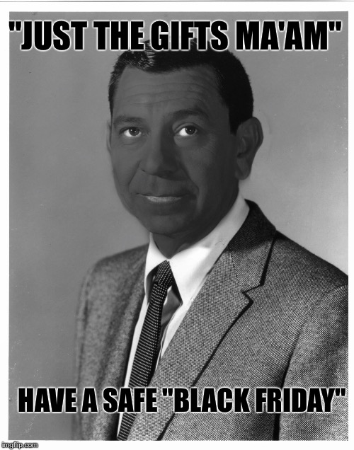"JUST THE GIFTS MA'AM"; HAVE A SAFE "BLACK FRIDAY" | image tagged in black friday | made w/ Imgflip meme maker