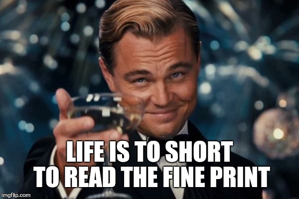 Leonardo Dicaprio Cheers Meme | LIFE IS TO SHORT TO READ THE FINE PRINT | image tagged in memes,leonardo dicaprio cheers | made w/ Imgflip meme maker