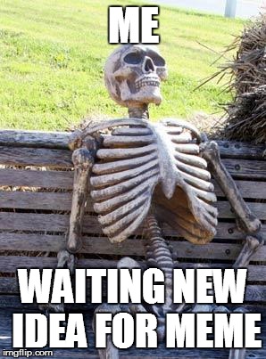Waiting Skeleton Meme | ME; WAITING NEW IDEA FOR MEME | image tagged in memes,waiting skeleton | made w/ Imgflip meme maker