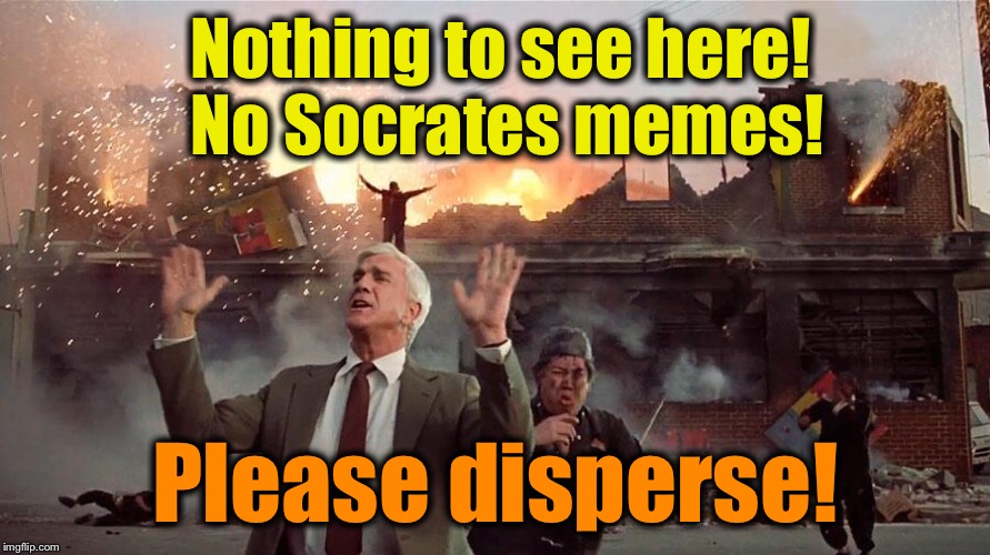 Nothing to see here! No Socrates memes! Please disperse! | made w/ Imgflip meme maker