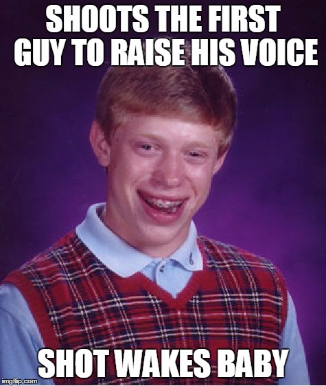 Bad Luck Brian Meme | SHOOTS THE FIRST GUY TO RAISE HIS VOICE SHOT WAKES BABY | image tagged in memes,bad luck brian | made w/ Imgflip meme maker