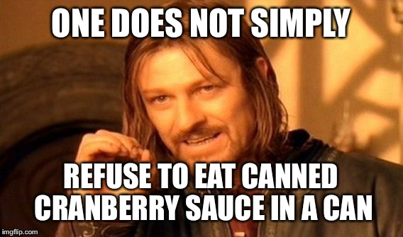 One Does Not Simply Meme | ONE DOES NOT SIMPLY; REFUSE TO EAT CANNED CRANBERRY SAUCE IN A CAN | image tagged in memes,one does not simply | made w/ Imgflip meme maker