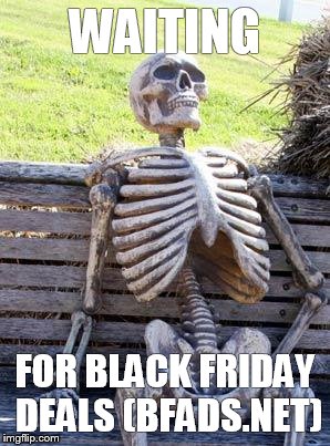 Waiting Skeleton | WAITING; FOR BLACK FRIDAY DEALS (BFADS.NET) | image tagged in memes,waiting skeleton | made w/ Imgflip meme maker