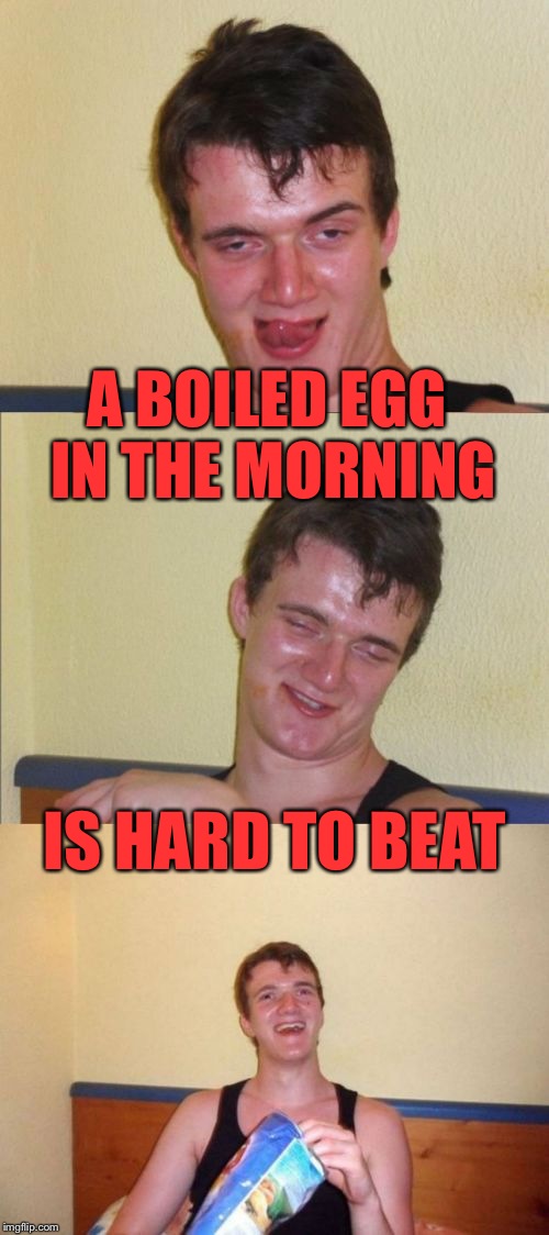 10 guy bad pun | A BOILED EGG IN THE MORNING; IS HARD TO BEAT | image tagged in 10 guy bad pun,memes,10 guy,bad pun | made w/ Imgflip meme maker