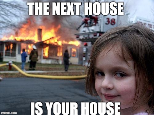 Disaster Girl | THE NEXT HOUSE; IS YOUR HOUSE | image tagged in memes,disaster girl | made w/ Imgflip meme maker