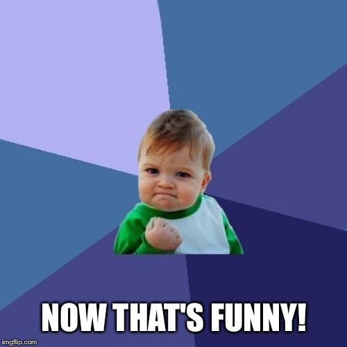 Success Kid Meme | NOW THAT'S FUNNY! | image tagged in memes,success kid | made w/ Imgflip meme maker