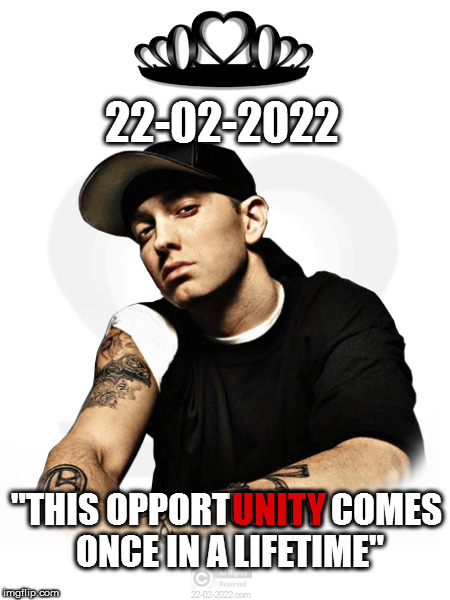 22-02-2022 | 22-02-2022; "THIS OPPORTUNITY COMES ONCE IN A LIFETIME"; UNITY | image tagged in 22-02-2022,happy day,eminem,unity,memes | made w/ Imgflip meme maker