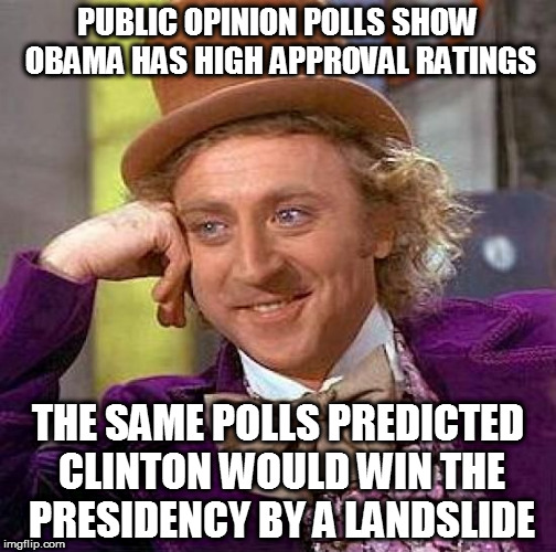 Creepy Condescending Wonka | PUBLIC OPINION POLLS SHOW OBAMA HAS HIGH APPROVAL RATINGS; THE SAME POLLS PREDICTED CLINTON WOULD WIN THE PRESIDENCY BY A LANDSLIDE | image tagged in memes,creepy condescending wonka,hillary clinton fail,obama fail,lock her up,trump 2016 | made w/ Imgflip meme maker