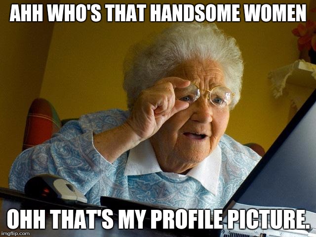 Grandma Finds The Internet Meme | AHH WHO'S THAT HANDSOME WOMEN; OHH THAT'S MY PROFILE PICTURE. | image tagged in memes,grandma finds the internet | made w/ Imgflip meme maker