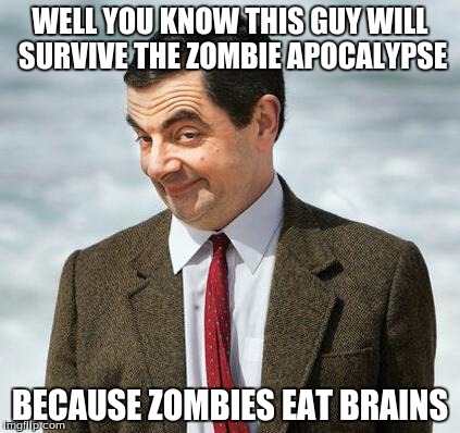 mr bean | WELL YOU KNOW THIS GUY WILL SURVIVE THE ZOMBIE APOCALYPSE; BECAUSE ZOMBIES EAT BRAINS | image tagged in mr bean | made w/ Imgflip meme maker