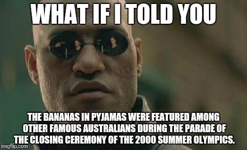 Matrix Morpheus Meme | WHAT IF I TOLD YOU THE BANANAS IN PYJAMAS WERE FEATURED AMONG OTHER FAMOUS AUSTRALIANS DURING THE PARADE OF THE CLOSING CEREMONY OF THE 2000 | image tagged in memes,matrix morpheus | made w/ Imgflip meme maker