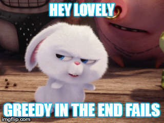 Secret Life of Pets - Snowball #3 | HEY LOVELY; GREEDY IN THE END FAILS | image tagged in secret life of pets - snowball 3 | made w/ Imgflip meme maker