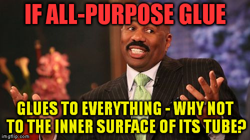 Steve Harvey | IF ALL-PURPOSE GLUE; GLUES TO EVERYTHING - WHY NOT TO THE INNER SURFACE OF ITS TUBE? | image tagged in memes,steve harvey | made w/ Imgflip meme maker