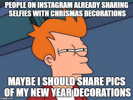 Futurama Fry Meme | PEOPLE ON INSTAGRAM ALREADY SHARING SELFIES WITH CHRISMAS DECORATIONS; MAYBE I SHOULD SHARE PICS OF MY NEW YEAR DECORATIONS | image tagged in memes,futurama fry | made w/ Imgflip meme maker
