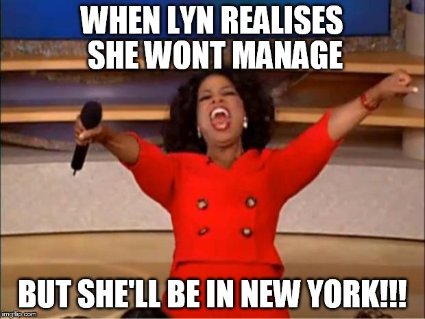 Oprah You Get A Meme | WHEN LYN REALISES SHE WONT MANAGE; BUT SHE'LL BE IN NEW YORK!!! | image tagged in memes,oprah you get a | made w/ Imgflip meme maker