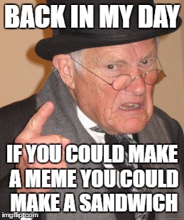 Back In My Day Meme | BACK IN MY DAY IF YOU COULD MAKE A MEME YOU COULD MAKE A SANDWICH | image tagged in memes,back in my day | made w/ Imgflip meme maker