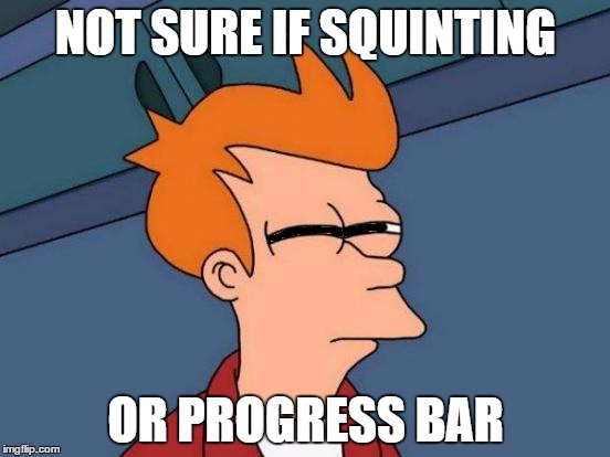 Futurama Fry | NOT SURE IF SQUINTING; OR PROGRESS BAR | image tagged in memes,futurama fry | made w/ Imgflip meme maker