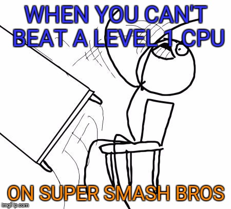 Table Flip Guy | WHEN YOU CAN'T BEAT A LEVEL 1 CPU; ON SUPER SMASH BROS | image tagged in memes,table flip guy | made w/ Imgflip meme maker