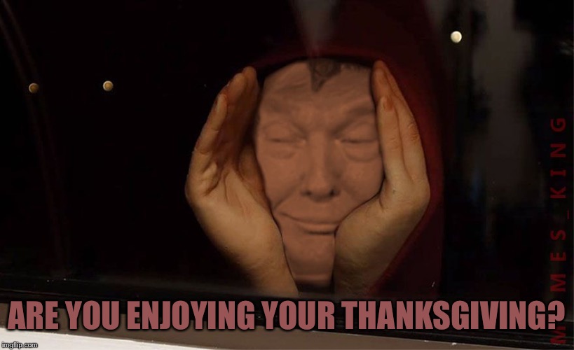Creepy Peepy Trump | ARE YOU ENJOYING YOUR THANKSGIVING? | image tagged in creepy peepy trump,memes | made w/ Imgflip meme maker