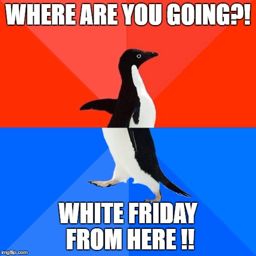 Socially Awesome Awkward Penguin Meme | WHERE ARE YOU GOING?! WHITE FRIDAY FROM HERE !! | image tagged in memes,socially awesome awkward penguin | made w/ Imgflip meme maker