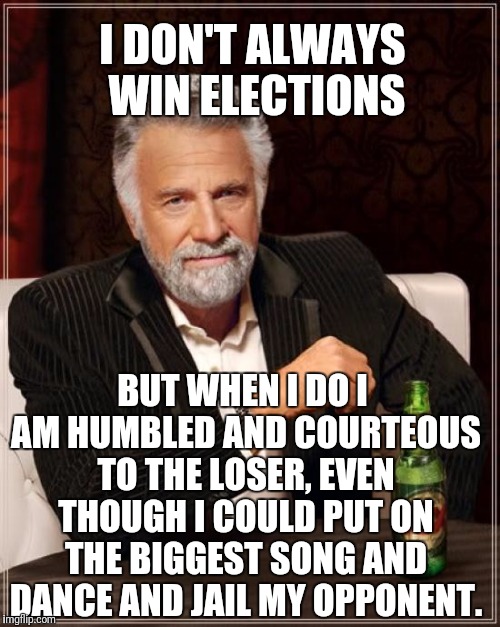 If only everyone could be repectful whether youn win or LOOSE | I DON'T ALWAYS WIN ELECTIONS; BUT WHEN I DO I AM HUMBLED AND COURTEOUS TO THE LOSER, EVEN THOUGH I COULD PUT ON THE BIGGEST SONG AND DANCE AND JAIL MY OPPONENT. | image tagged in memes,the most interesting man in the world,trump,presidential race | made w/ Imgflip meme maker