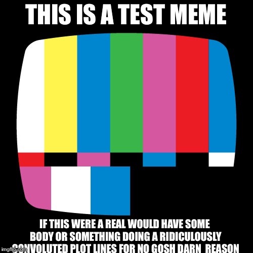 Test Pattern Image | THIS IS A TEST MEME; IF THIS WERE A REAL WOULD HAVE SOME BODY OR SOMETHING DOING A RIDICULOUSLY CONVOLUTED PLOT LINES FOR NO GOSH DARN  REASON | image tagged in test pattern image | made w/ Imgflip meme maker