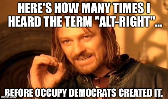 One Does Not Simply | HERE'S HOW MANY TIMES I HEARD THE TERM "ALT-RIGHT"... BEFORE OCCUPY DEMOCRATS CREATED IT. | image tagged in memes,one does not simply | made w/ Imgflip meme maker