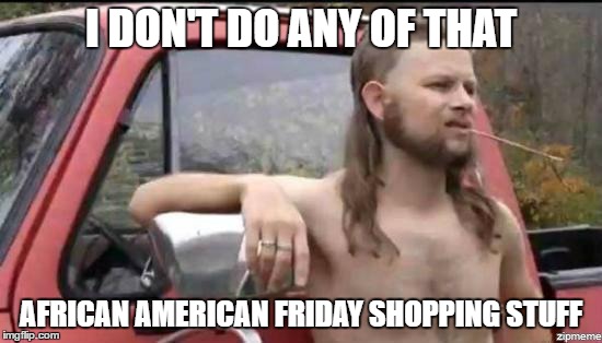 almost politically black friday | I DON'T DO ANY OF THAT; AFRICAN AMERICAN FRIDAY SHOPPING STUFF | image tagged in almost politically correct redneck | made w/ Imgflip meme maker