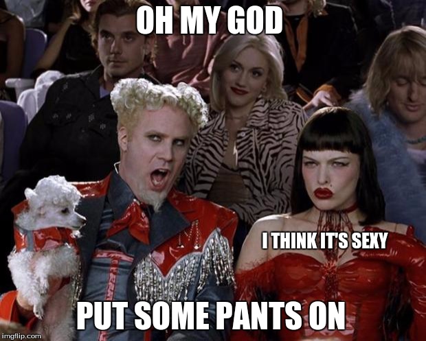 Mugatu So Hot Right Now Meme | OH MY GOD; PUT SOME PANTS ON; I THINK IT'S SEXY | image tagged in memes,mugatu so hot right now | made w/ Imgflip meme maker