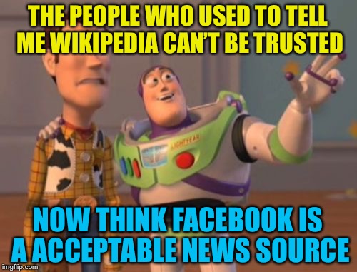 That's not a reliable source | THE PEOPLE WHO USED TO TELL ME WIKIPEDIA CAN’T BE TRUSTED; NOW THINK FACEBOOK IS A ACCEPTABLE NEWS SOURCE | image tagged in memes,facebook,wikipedia,reliable,people,funny,x x everywhere | made w/ Imgflip meme maker