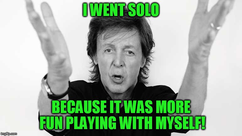 I WENT SOLO BECAUSE IT WAS MORE FUN PLAYING WITH MYSELF! | made w/ Imgflip meme maker