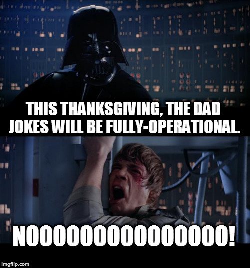 Star Wars No Meme | THIS THANKSGIVING, THE DAD JOKES WILL BE FULLY-OPERATIONAL. NOOOOOOOOOOOOOOO! | image tagged in memes,star wars no,dad jokes,darth vader luke skywalker,happy thanksgiving | made w/ Imgflip meme maker
