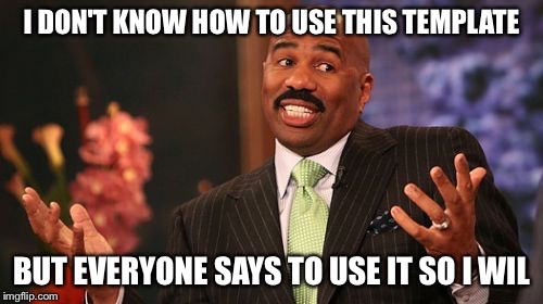 Steve Harvey Meme | I DON'T KNOW HOW TO USE THIS TEMPLATE; BUT EVERYONE SAYS TO USE IT SO I WIL | image tagged in memes,steve harvey | made w/ Imgflip meme maker