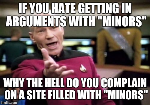 IF YOU HATE GETTING IN ARGUMENTS WITH "MINORS" WHY THE HELL DO YOU COMPLAIN ON A SITE FILLED WITH "MINORS" | image tagged in memes,picard wtf | made w/ Imgflip meme maker